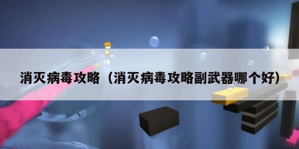 消灭病毒攻略(消灭病毒攻略副武器哪个好)