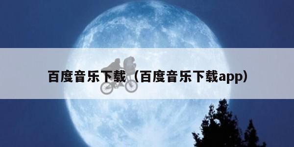百度音乐下载(百度音乐下载app)