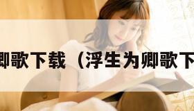 浮生为卿歌下载(浮生为卿歌下载免费)