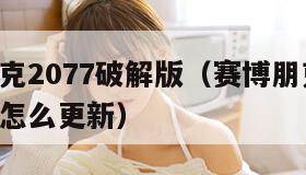 赛博朋克2077破解版（赛博朋克2077破解版怎么更新）