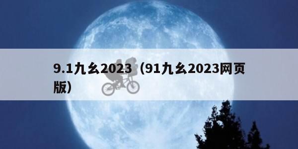 9.1九幺2023（91九幺2023网页版）
