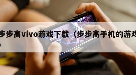 步步高vivo游戏下载（步步高手机的游戏）