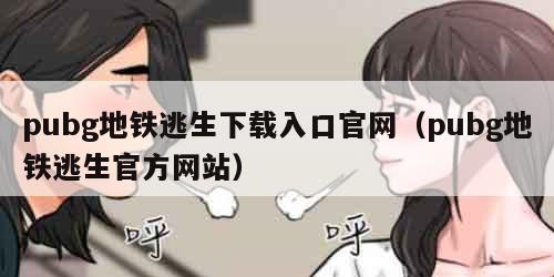 pubg地铁逃生下载入口官网（pubg地铁逃生官方网站）