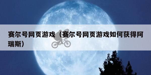 赛尔号网页游戏(赛尔号网页游戏如何获得阿瑞斯)