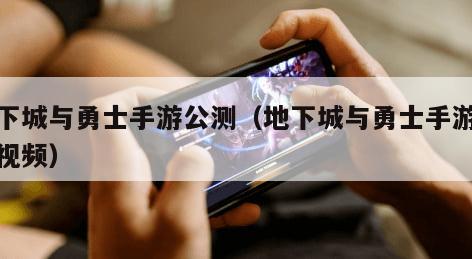 地下城与勇士手游公测(地下城与勇士手游公测视频)