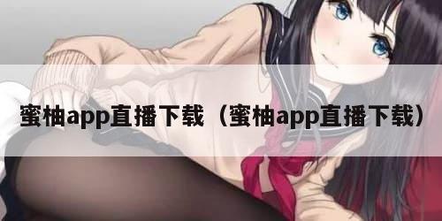 蜜柚app直播下载（蜜柚app直播下载）