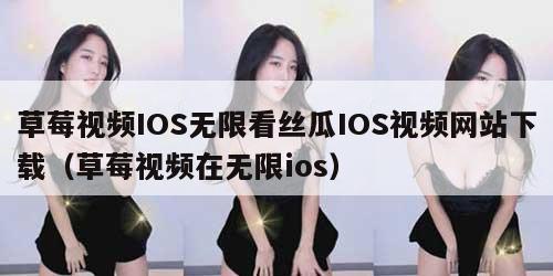 草莓视频IOS无限看丝瓜IOS视频网站下载(草莓视频在无限ios)