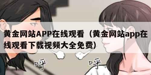 黄金网站APP在线观看(黄金网站app在线观看下载视频大全免费)