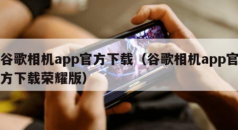 谷歌相机app官方下载(谷歌相机app官方下载荣耀版)