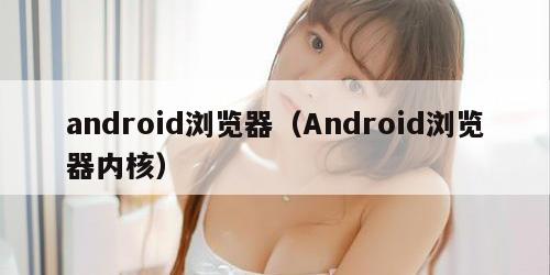 android浏览器(Android浏览器内核)