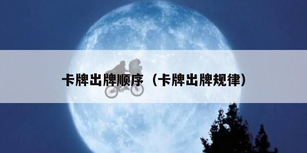 卡牌出牌顺序（卡牌出牌规律）