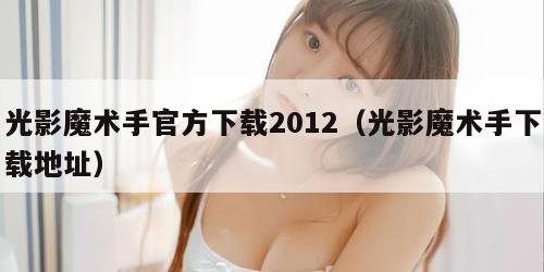 光影魔术手官方下载2012(光影魔术手下载地址)