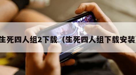 生死四人组2下载(生死四人组下载安装)