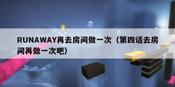 RUNAWAY再去房间做一次（第四话去房间再做一次吧）