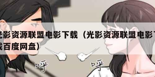光影资源联盟电影下载（光影资源联盟电影下载百度网盘）