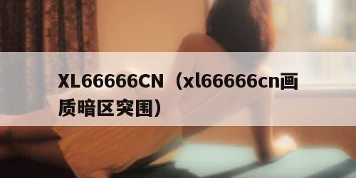 XL66666CN（xl66666cn画质暗区突围）