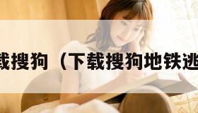 下载搜狗（下载搜狗地铁逃生）