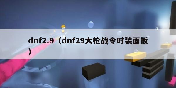 dnf2.9（dnf29大枪战令时装面板）