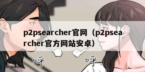 p2psearcher官网（p2psearcher官方网站安卓）