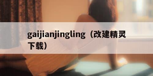 gaijianjingling（改建精灵下载）