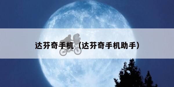 达芬奇手机(达芬奇手机助手)