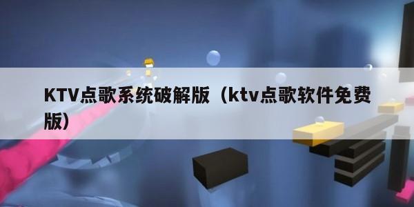 KTV点歌系统破解版（ktv点歌软件免费版）