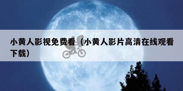 小黄人影视免费看(小黄人影片高清在线观看下载)