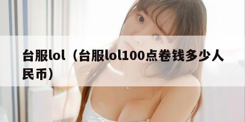 台服lol(台服lol100点卷钱多少人民币)