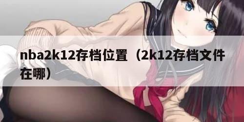 nba2k12存档位置（2k12存档文件在哪）