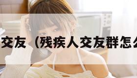 残疾人交友（残疾人交友群怎么加入）