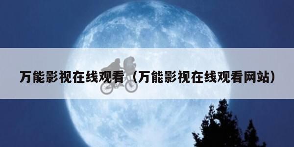 万能影视在线观看(万能影视在线观看网站)