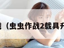 虫虫作战（虫虫作战2载具升级歪了）