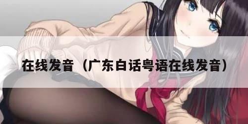 在线发音(广东白话粤语在线发音)