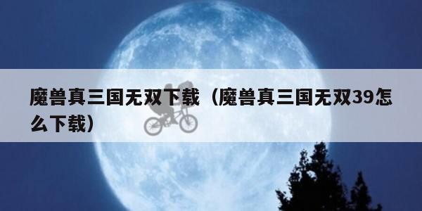 魔兽真三国无双下载(魔兽真三国无双39怎么下载)