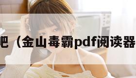 金山毒吧（金山毒霸pdf阅读器是什么）