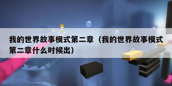 我的世界故事模式第二章(我的世界故事模式第二章什么时候出)
