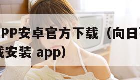 向日葵APP安卓官方下载(向日葵app安卓版下载安装 app)