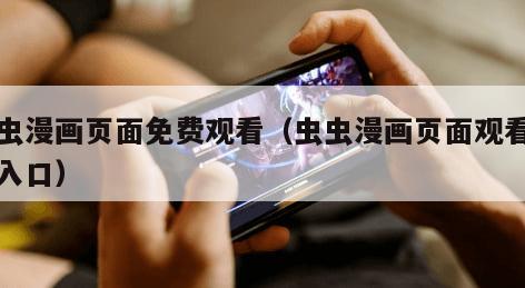 虫虫漫画页面免费观看（虫虫漫画页面观看页面入口）