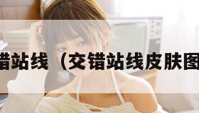 交错站线(交错站线皮肤图鉴)