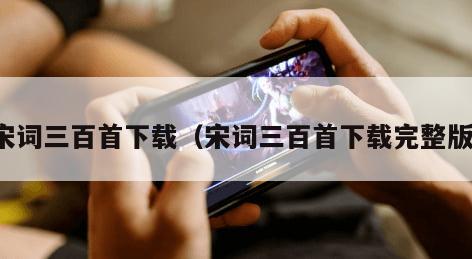 宋词三百首下载(宋词三百首下载完整版)