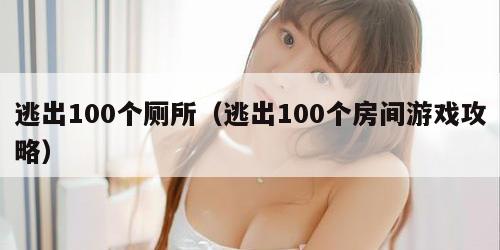 逃出100个厕所(逃出100个房间游戏攻略)